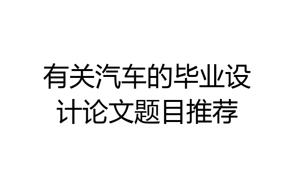 有关汽车的毕业设计论文题目推荐