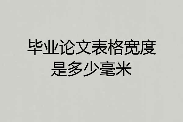 毕业论文表格宽度是多少毫米