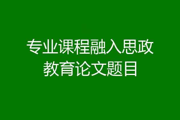 专业课程融入思政教育论文题目