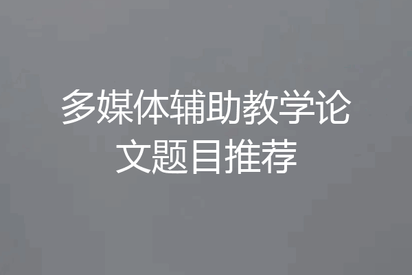 多媒体辅助教学论文题目推荐