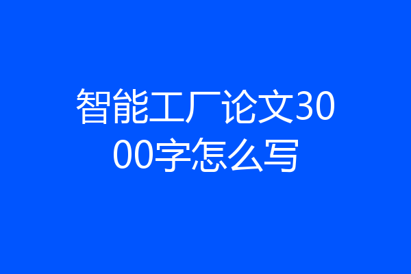 智能工厂论文3000字怎么写