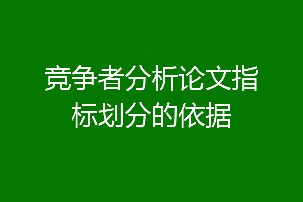 竞争者分析论文指标划分的依据