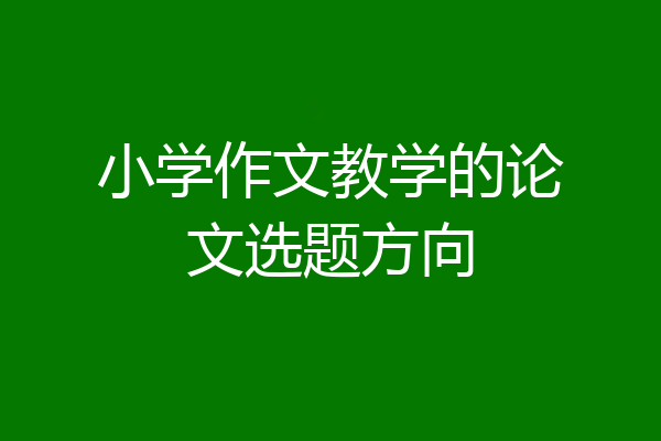 小学作文教学的论文选题方向