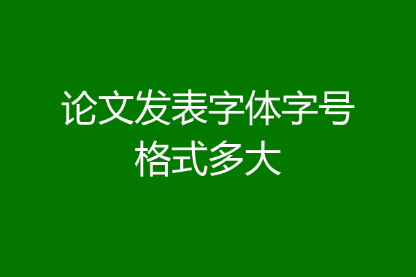 论文发表字体字号格式多大