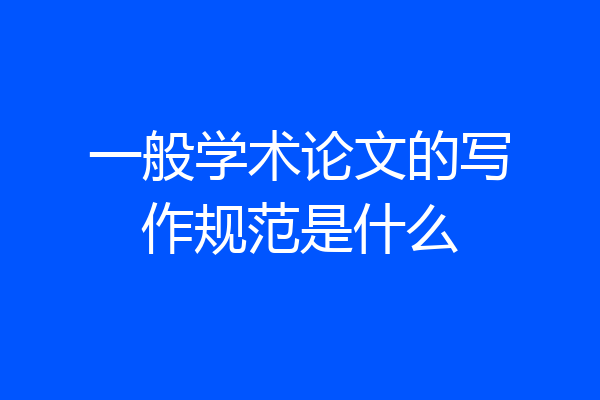 一般学术论文的写作规范是什么