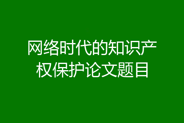 网络时代的知识产权保护论文题目