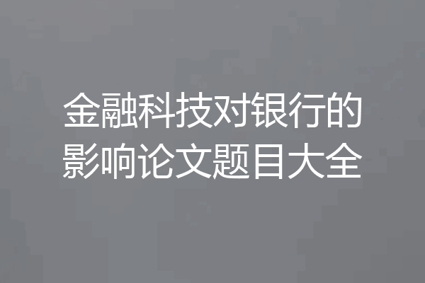 金融科技对银行的影响论文题目大全
