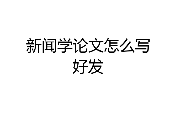 新闻学论文怎么写好发