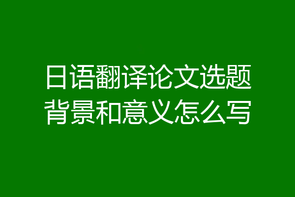 日语翻译论文选题背景和意义怎么写