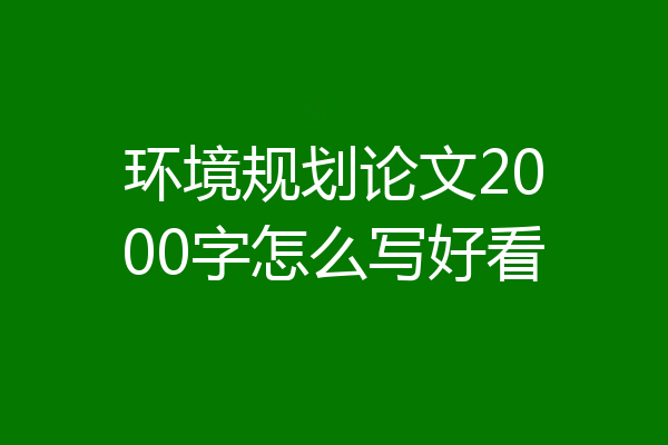 环境规划论文2000字怎么写好看