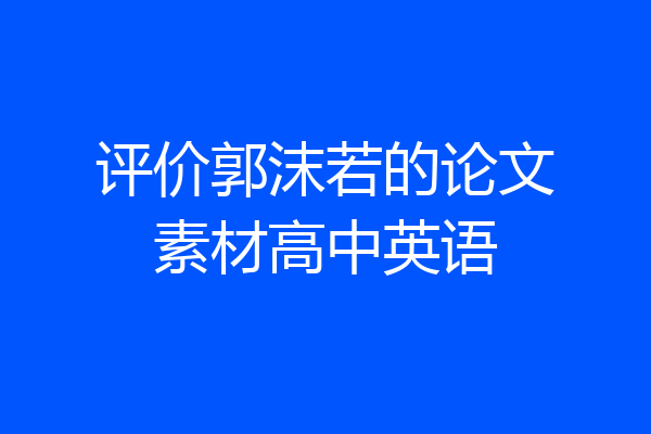 评价郭沫若的论文素材高中英语