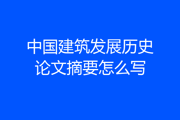 中国建筑发展历史论文摘要怎么写