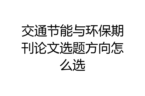交通节能与环保期刊论文选题方向怎么选