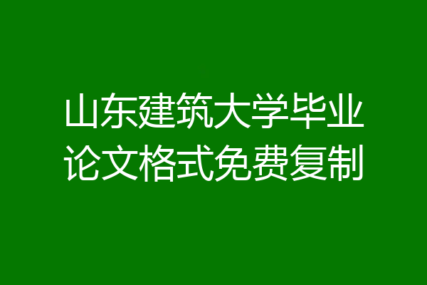 山东建筑大学毕业论文格式免费复制