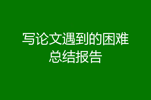 写论文遇到的困难总结报告