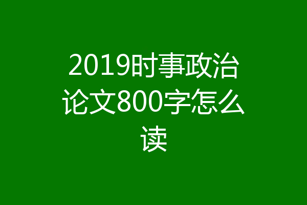 2019时事政治论文800字怎么读