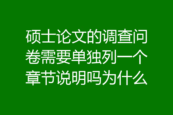 硕士论文的调查问卷需要单独列一个章节说明吗为什么