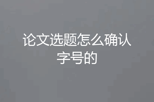 论文选题怎么确认字号的