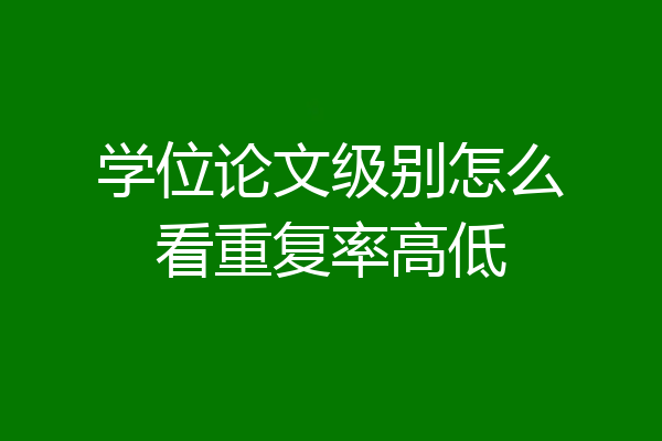 学位论文级别怎么看重复率高低