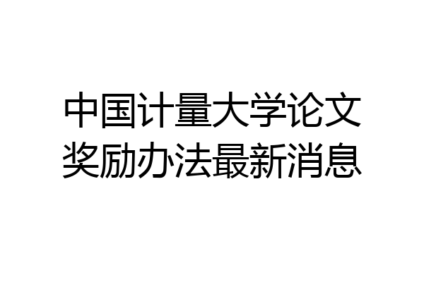 中国计量大学论文奖励办法最新消息
