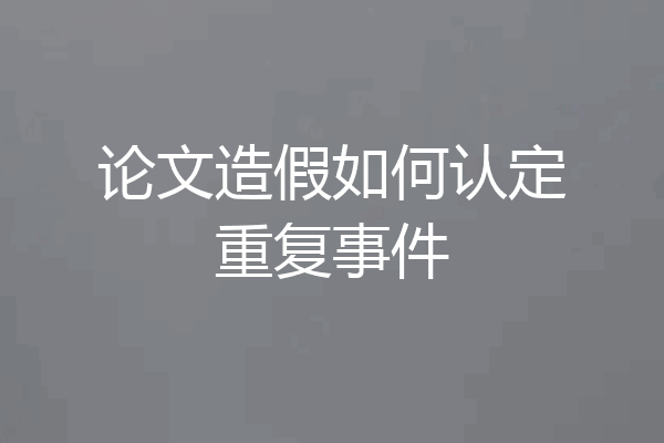 论文造假如何认定重复事件