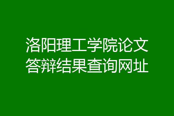 洛阳理工学院论文答辩结果查询网址