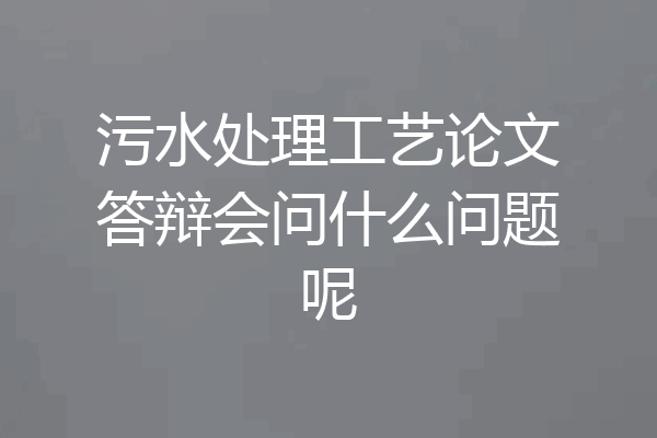 污水处理工艺论文答辩会问什么问题呢