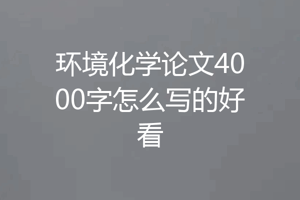 环境化学论文4000字怎么写的好看