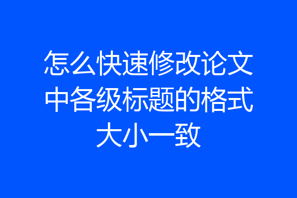 怎么快速修改论文中各级标题的格式大小一致