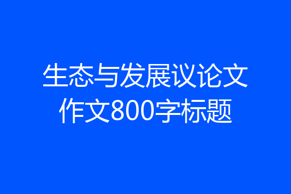 生态与发展议论文作文800字标题