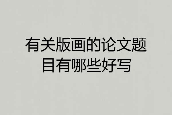 有关版画的论文题目有哪些好写