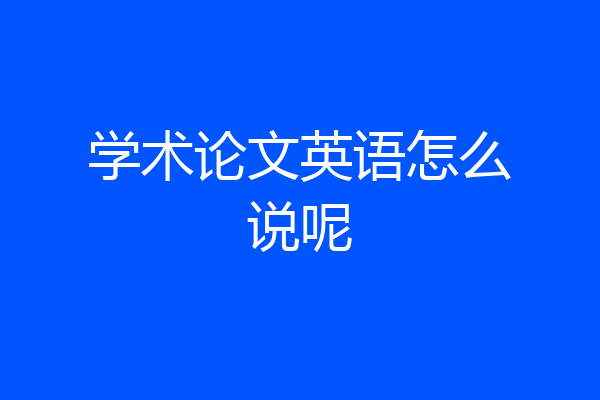 学术论文英语怎么说呢