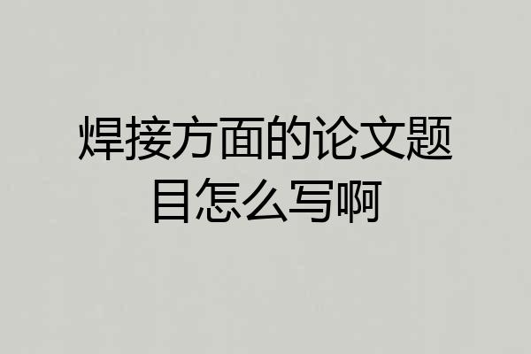 焊接方面的论文题目怎么写啊