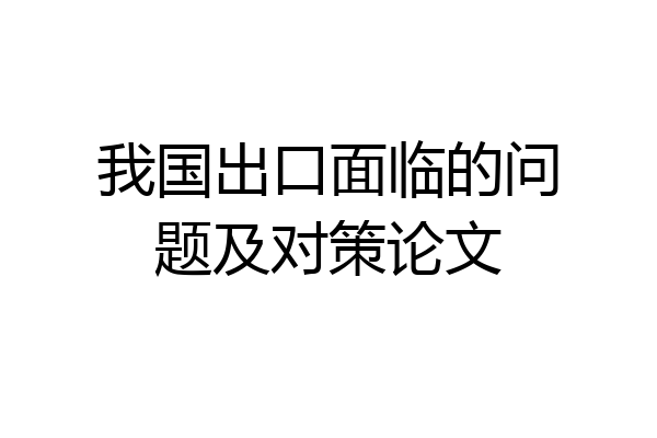 我国出口面临的问题及对策论文