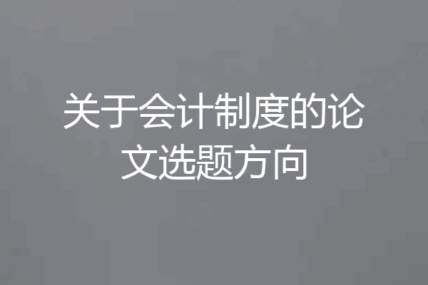 关于会计制度的论文选题方向