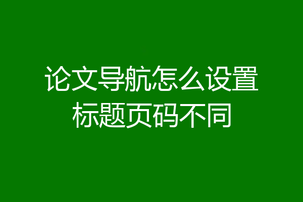 论文导航怎么设置标题页码不同