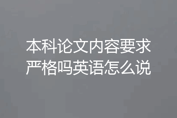 本科论文内容要求严格吗英语怎么说