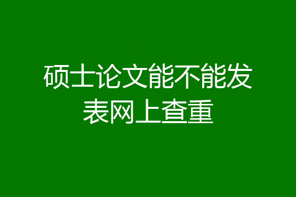 硕士论文能不能发表网上查重
