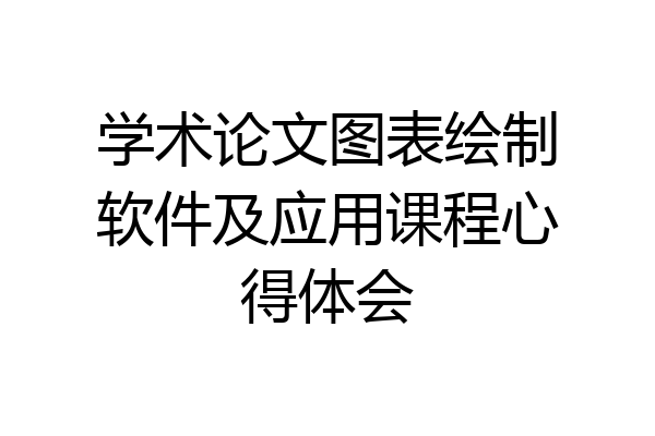 学术论文图表绘制软件及应用课程心得体会