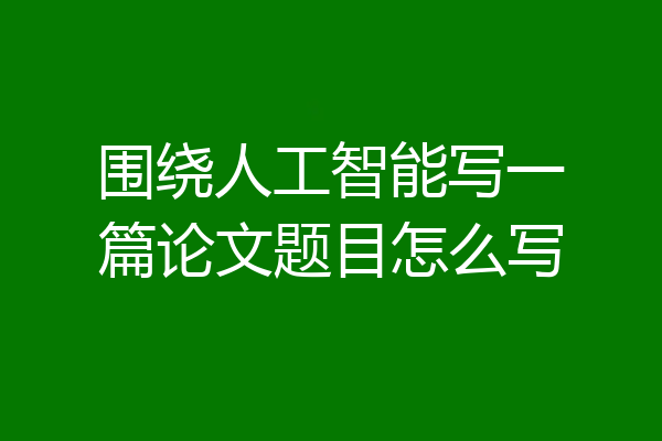 围绕人工智能写一篇论文题目怎么写