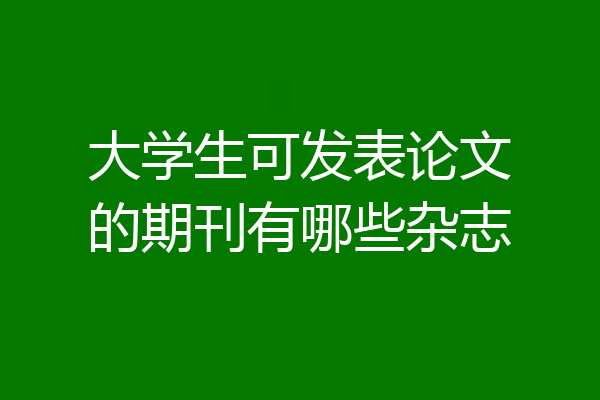 大学生可发表论文的期刊有哪些杂志