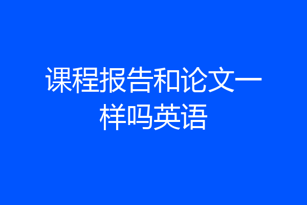 课程报告和论文一样吗英语