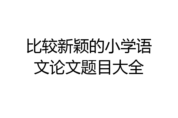 比较新颖的小学语文论文题目大全