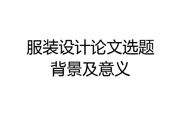 服装设计论文选题背景及意义