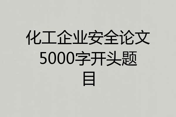 化工企业安全论文5000字开头题目