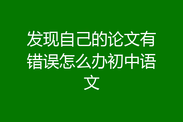 发现自己的论文有错误怎么办初中语文