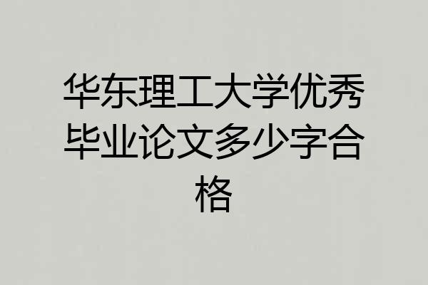 华东理工大学优秀毕业论文多少字合格
