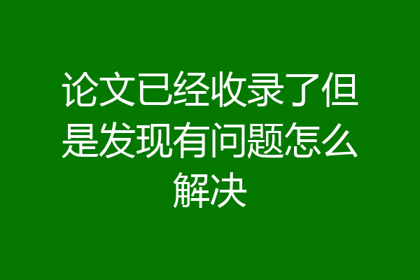 论文已经收录了但是发现有问题怎么解决