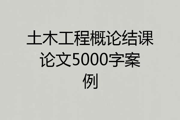 土木工程概论结课论文5000字案例