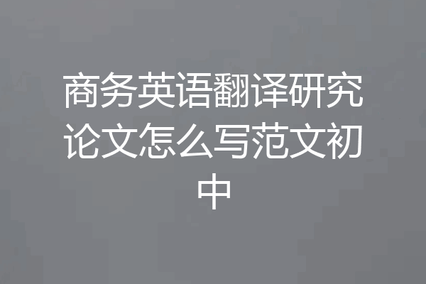 商务英语翻译研究论文怎么写范文初中